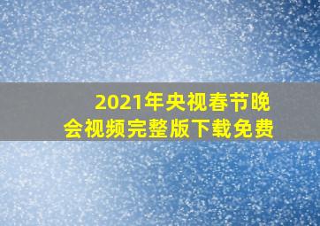 2021年央视春节晚会视频完整版下载免费