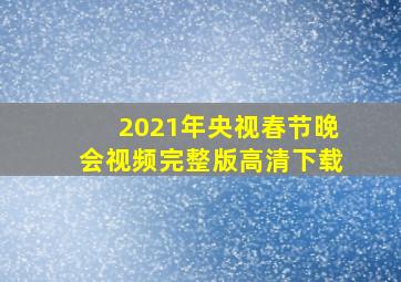 2021年央视春节晚会视频完整版高清下载