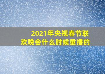 2021年央视春节联欢晚会什么时候重播的