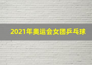 2021年奥运会女团乒乓球