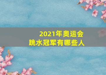 2021年奥运会跳水冠军有哪些人