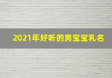 2021年好听的男宝宝乳名