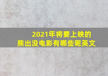 2021年将要上映的熊出没电影有哪些呢英文