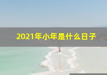 2021年小年是什么日子