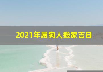 2021年属狗人搬家吉日