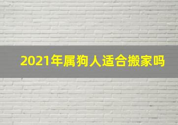 2021年属狗人适合搬家吗