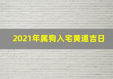 2021年属狗入宅黄道吉日