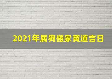 2021年属狗搬家黄道吉日