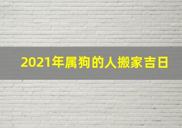 2021年属狗的人搬家吉日