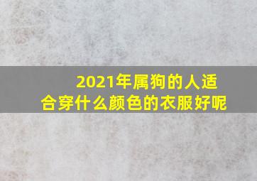 2021年属狗的人适合穿什么颜色的衣服好呢