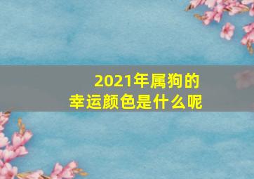 2021年属狗的幸运颜色是什么呢