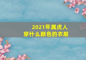 2021年属虎人穿什么颜色的衣服