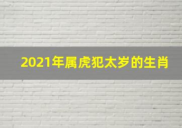 2021年属虎犯太岁的生肖