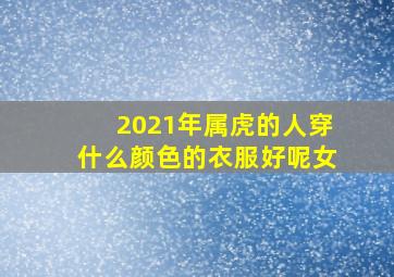 2021年属虎的人穿什么颜色的衣服好呢女