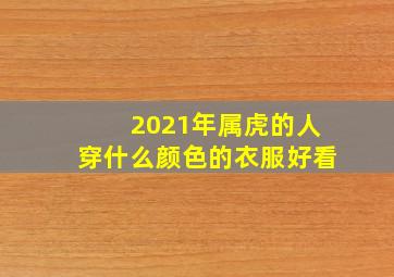 2021年属虎的人穿什么颜色的衣服好看