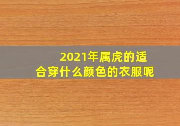 2021年属虎的适合穿什么颜色的衣服呢