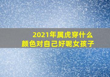 2021年属虎穿什么颜色对自己好呢女孩子