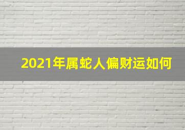 2021年属蛇人偏财运如何