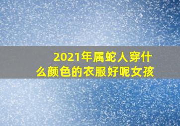 2021年属蛇人穿什么颜色的衣服好呢女孩