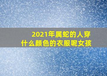 2021年属蛇的人穿什么颜色的衣服呢女孩