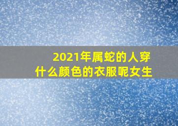 2021年属蛇的人穿什么颜色的衣服呢女生