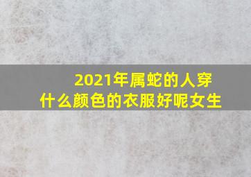 2021年属蛇的人穿什么颜色的衣服好呢女生