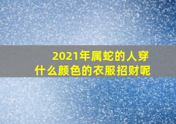 2021年属蛇的人穿什么颜色的衣服招财呢