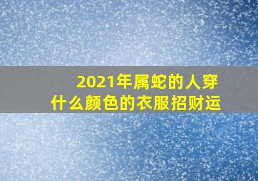 2021年属蛇的人穿什么颜色的衣服招财运