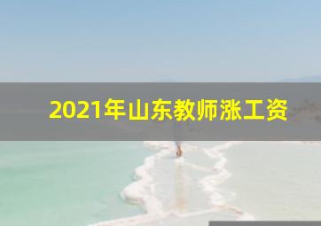 2021年山东教师涨工资