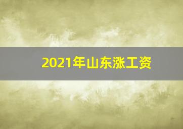 2021年山东涨工资