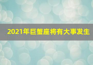 2021年巨蟹座将有大事发生