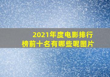 2021年度电影排行榜前十名有哪些呢图片