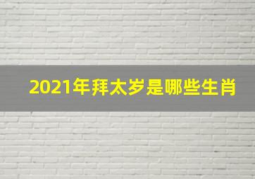 2021年拜太岁是哪些生肖