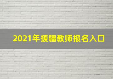 2021年援疆教师报名入口