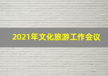 2021年文化旅游工作会议