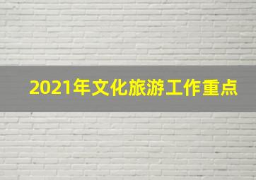 2021年文化旅游工作重点