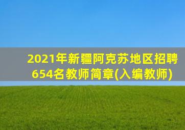 2021年新疆阿克苏地区招聘654名教师简章(入编教师)