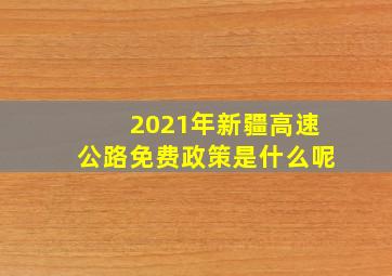 2021年新疆高速公路免费政策是什么呢