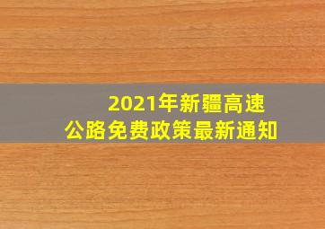 2021年新疆高速公路免费政策最新通知