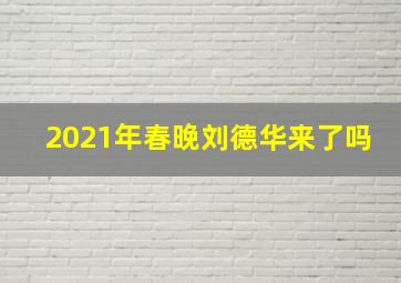 2021年春晚刘德华来了吗