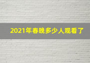 2021年春晚多少人观看了