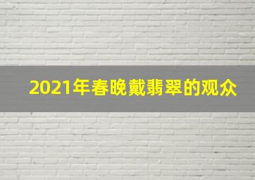 2021年春晚戴翡翠的观众