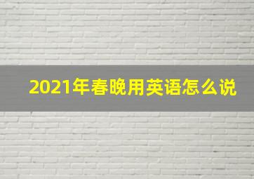 2021年春晚用英语怎么说