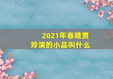 2021年春晚贾玲演的小品叫什么