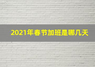 2021年春节加班是哪几天