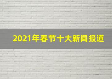 2021年春节十大新闻报道