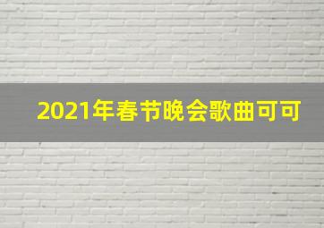 2021年春节晚会歌曲可可