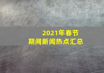 2021年春节期间新闻热点汇总