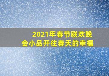 2021年春节联欢晚会小品开往春天的幸福