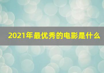 2021年最优秀的电影是什么